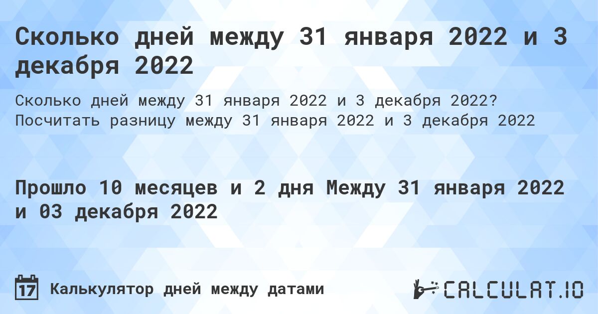 Сколько дней между 31 января 2022 и 3 декабря 2022. Посчитать разницу между 31 января 2022 и 3 декабря 2022