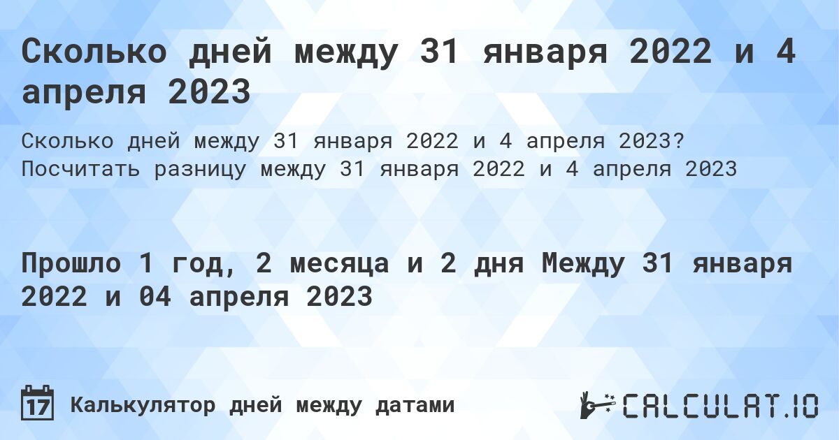 Сколько дней между 31 января 2022 и 4 апреля 2023. Посчитать разницу между 31 января 2022 и 4 апреля 2023