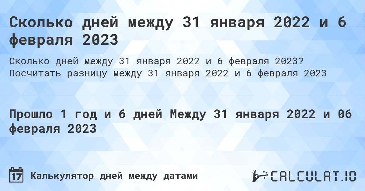 Сколько дней между 31 января 2022 и 6 февраля 2023. Посчитать разницу между 31 января 2022 и 6 февраля 2023