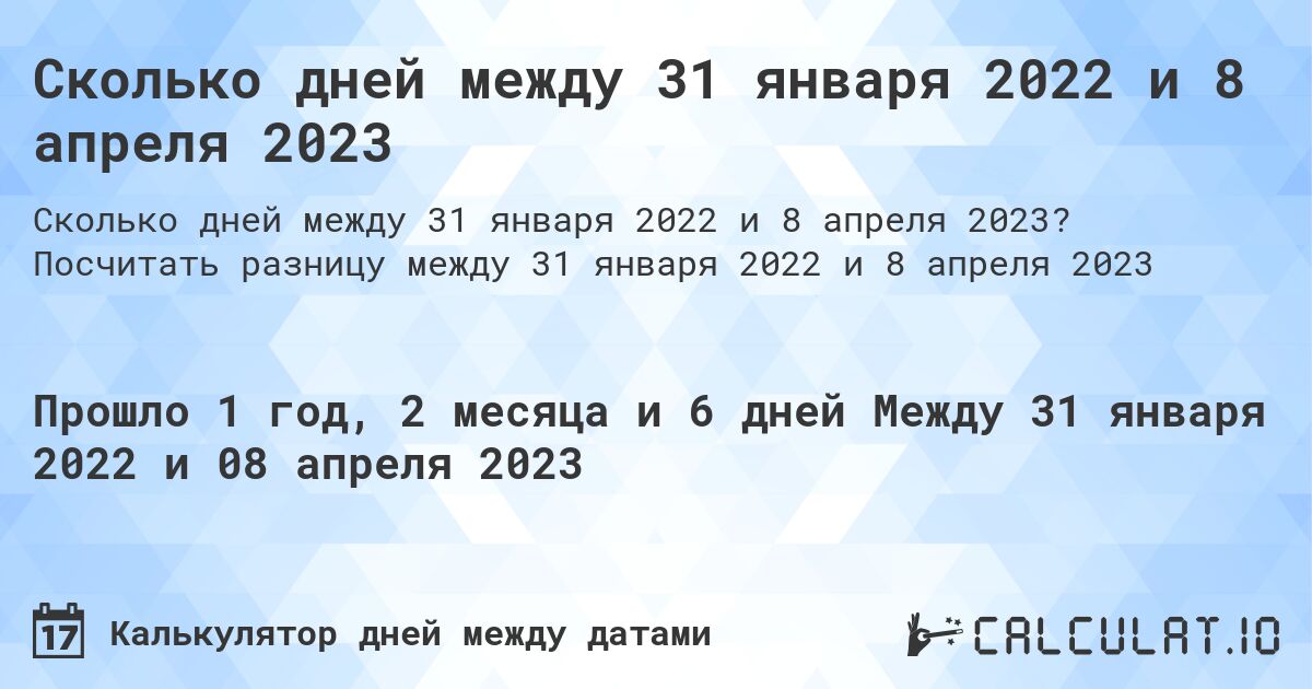 Сколько дней между 31 января 2022 и 8 апреля 2023. Посчитать разницу между 31 января 2022 и 8 апреля 2023