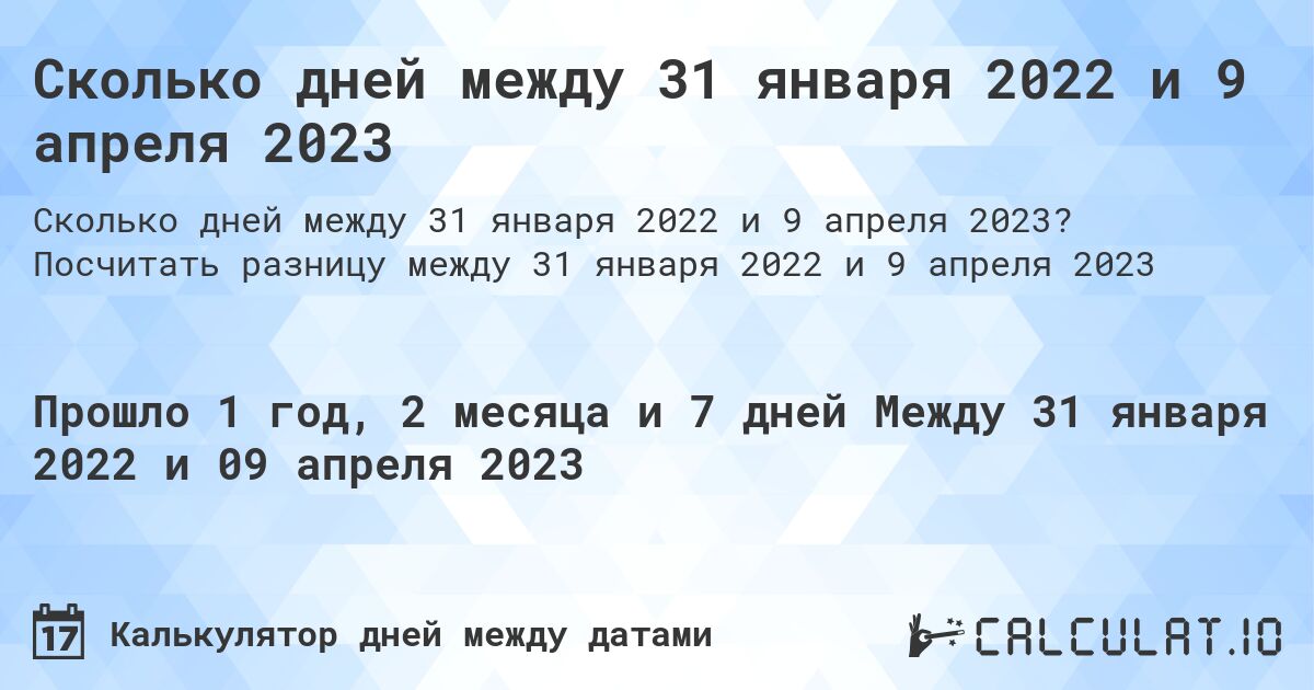 Сколько дней между 31 января 2022 и 9 апреля 2023. Посчитать разницу между 31 января 2022 и 9 апреля 2023