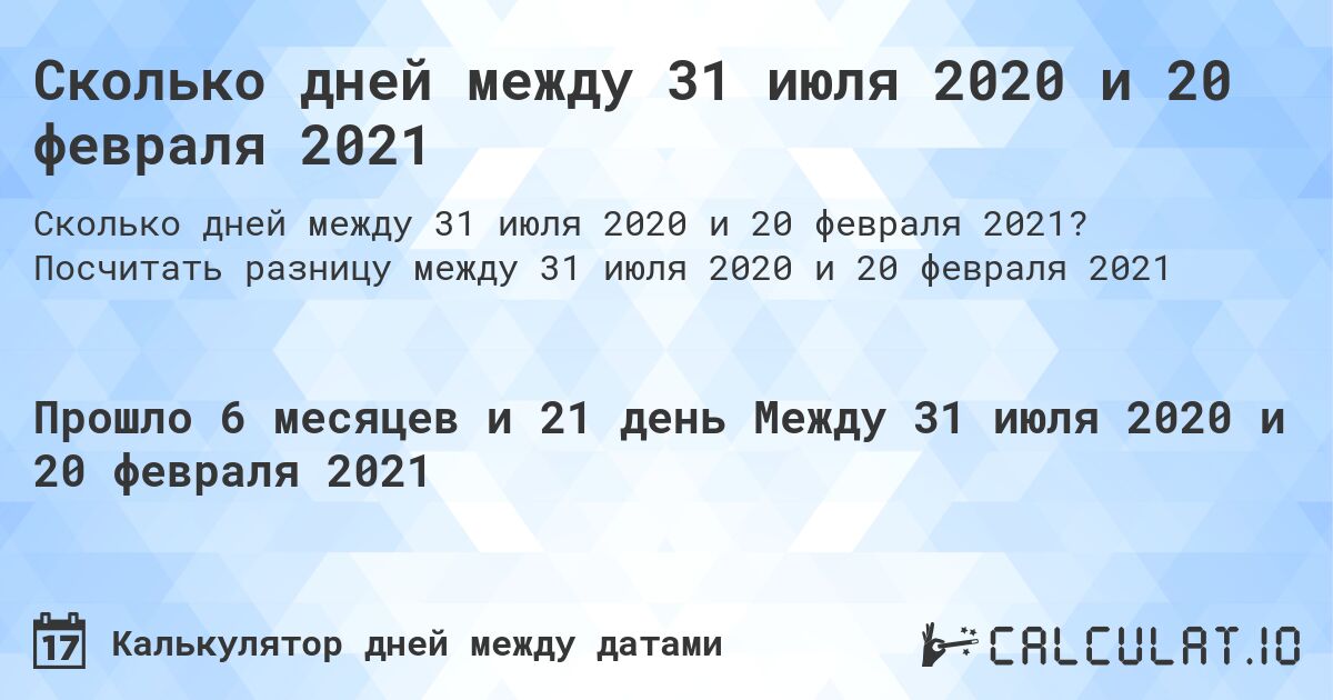 Сколько дней между 31 июля 2020 и 20 февраля 2021. Посчитать разницу между 31 июля 2020 и 20 февраля 2021