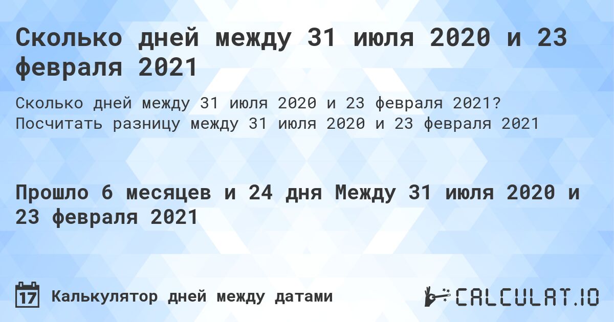 Сколько дней между 31 июля 2020 и 23 февраля 2021. Посчитать разницу между 31 июля 2020 и 23 февраля 2021