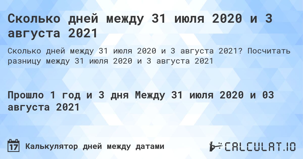 Сколько дней между 31 июля 2020 и 3 августа 2021. Посчитать разницу между 31 июля 2020 и 3 августа 2021