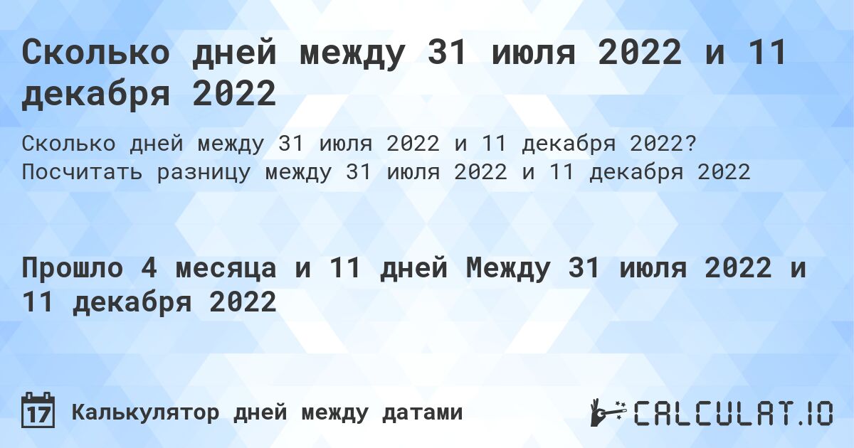 Сколько дней между 31 июля 2022 и 11 декабря 2022. Посчитать разницу между 31 июля 2022 и 11 декабря 2022