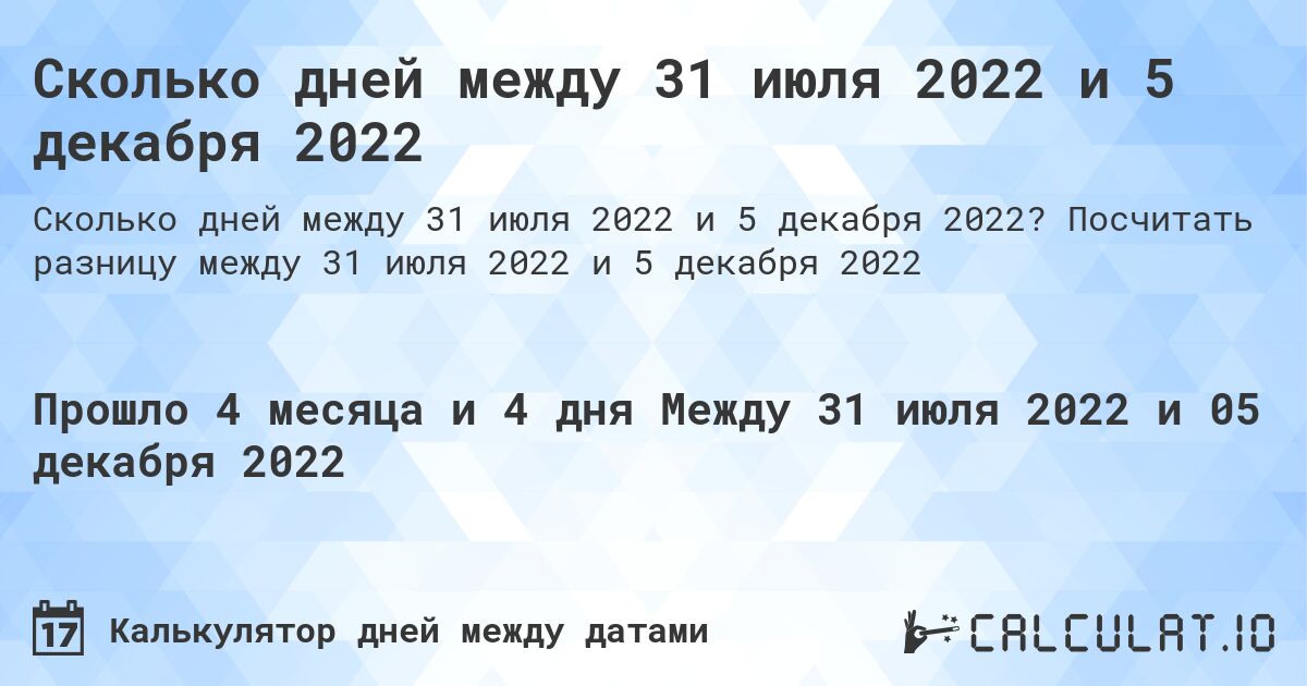 Сколько дней между 31 июля 2022 и 5 декабря 2022. Посчитать разницу между 31 июля 2022 и 5 декабря 2022