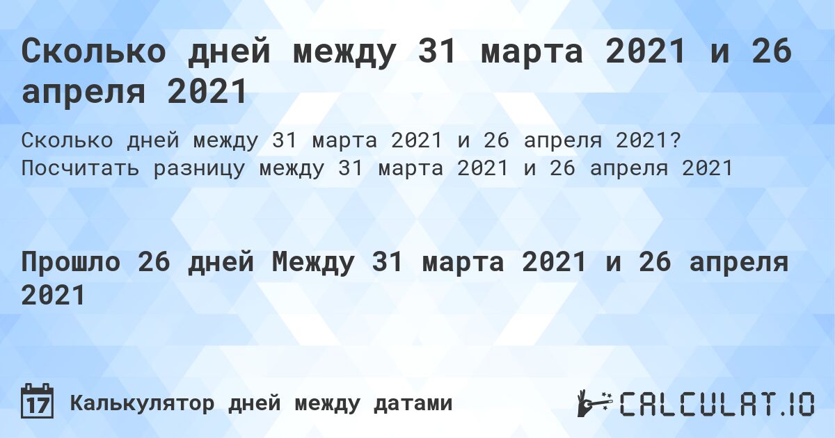 Сколько дней между 31 марта 2021 и 26 апреля 2021. Посчитать разницу между 31 марта 2021 и 26 апреля 2021