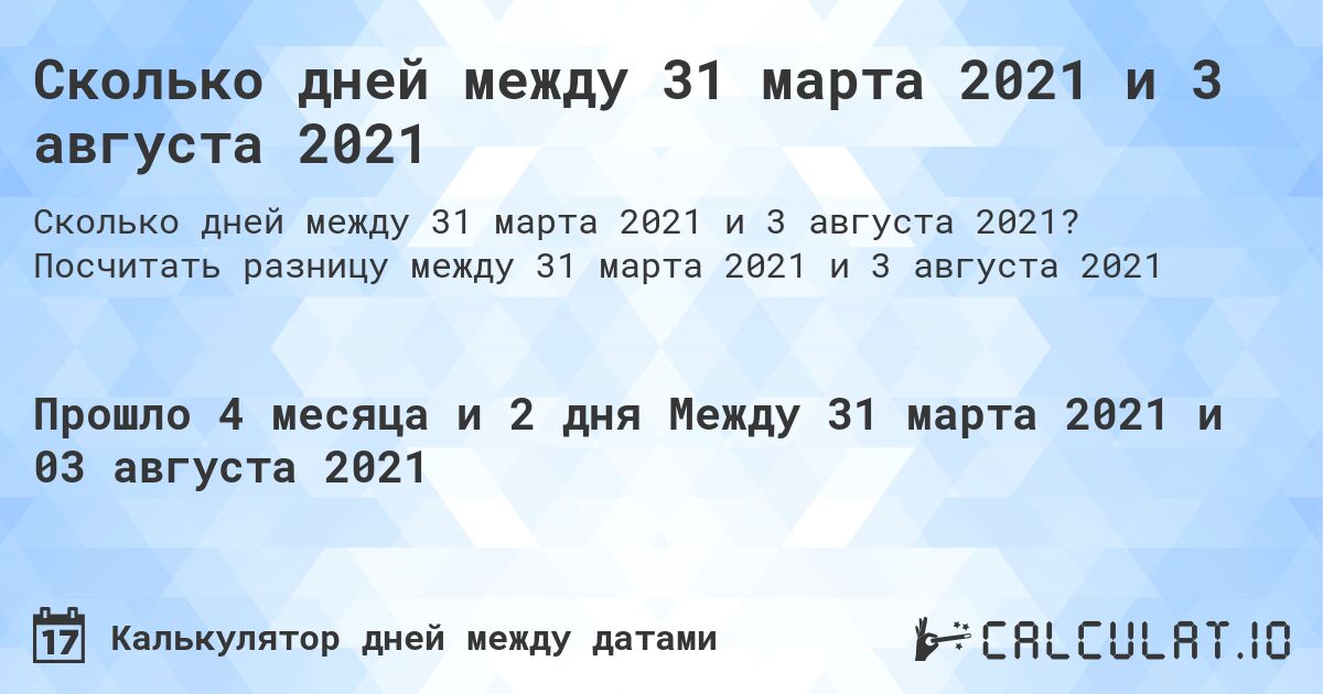 Сколько дней между 31 марта 2021 и 3 августа 2021. Посчитать разницу между 31 марта 2021 и 3 августа 2021