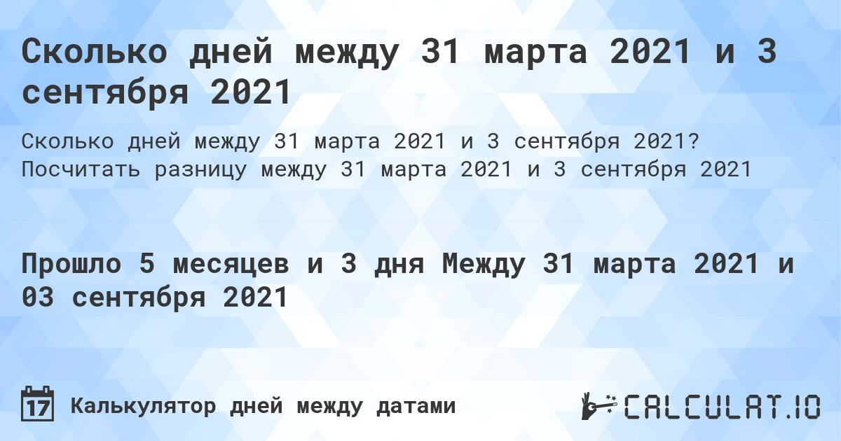 Сколько дней между 31 марта 2021 и 3 сентября 2021. Посчитать разницу между 31 марта 2021 и 3 сентября 2021