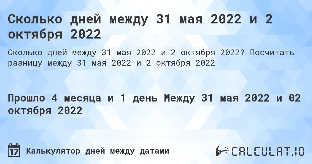Сколько дней между 31 мая 2022 и 2 октября 2022. Посчитать разницу между 31 мая 2022 и 2 октября 2022
