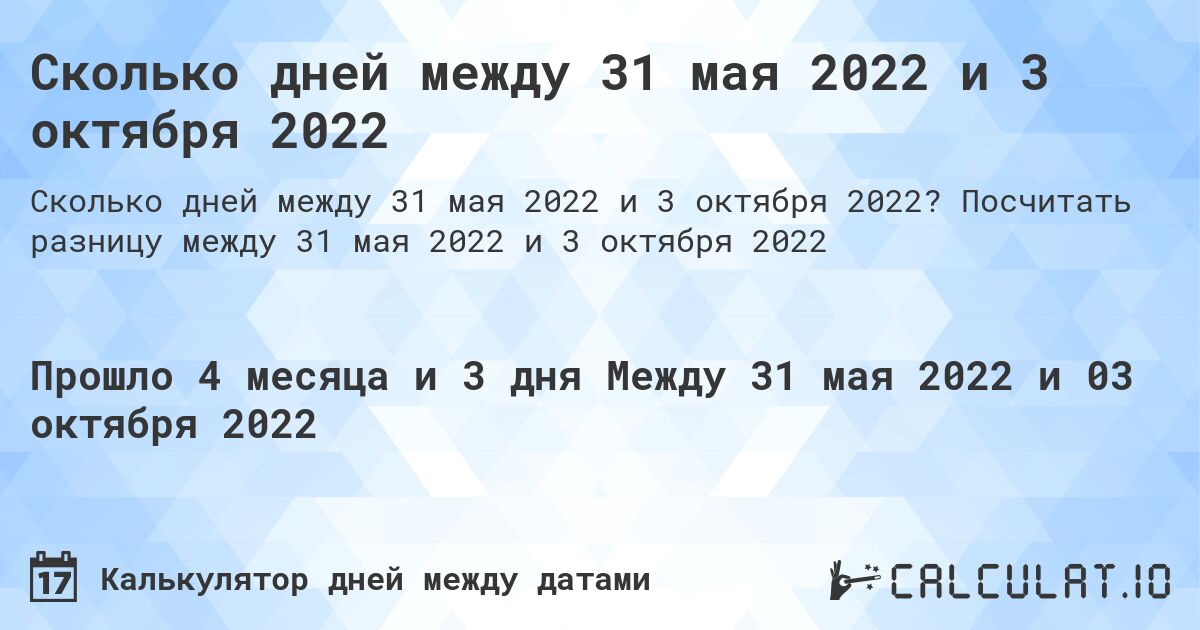 Сколько дней между 31 мая 2022 и 3 октября 2022. Посчитать разницу между 31 мая 2022 и 3 октября 2022