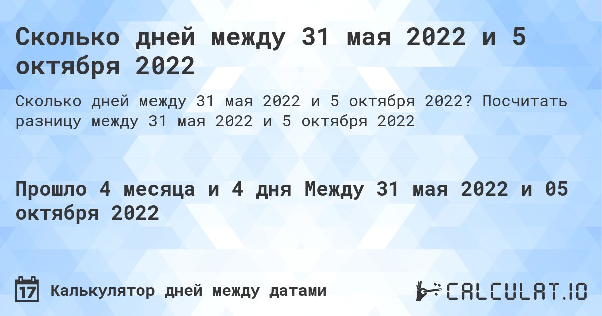 Сколько дней между 31 мая 2022 и 5 октября 2022. Посчитать разницу между 31 мая 2022 и 5 октября 2022