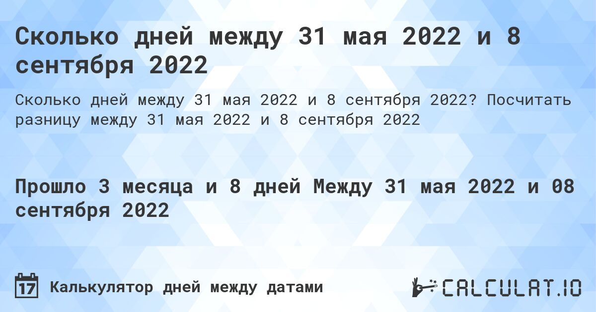 Сколько дней между 31 мая 2022 и 8 сентября 2022. Посчитать разницу между 31 мая 2022 и 8 сентября 2022