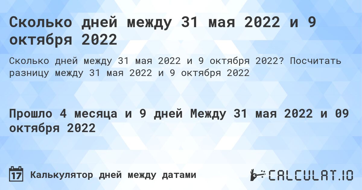 Сколько дней между 31 мая 2022 и 9 октября 2022. Посчитать разницу между 31 мая 2022 и 9 октября 2022