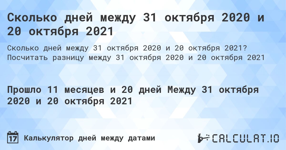 Сколько дней между 31 октября 2020 и 20 октября 2021. Посчитать разницу между 31 октября 2020 и 20 октября 2021