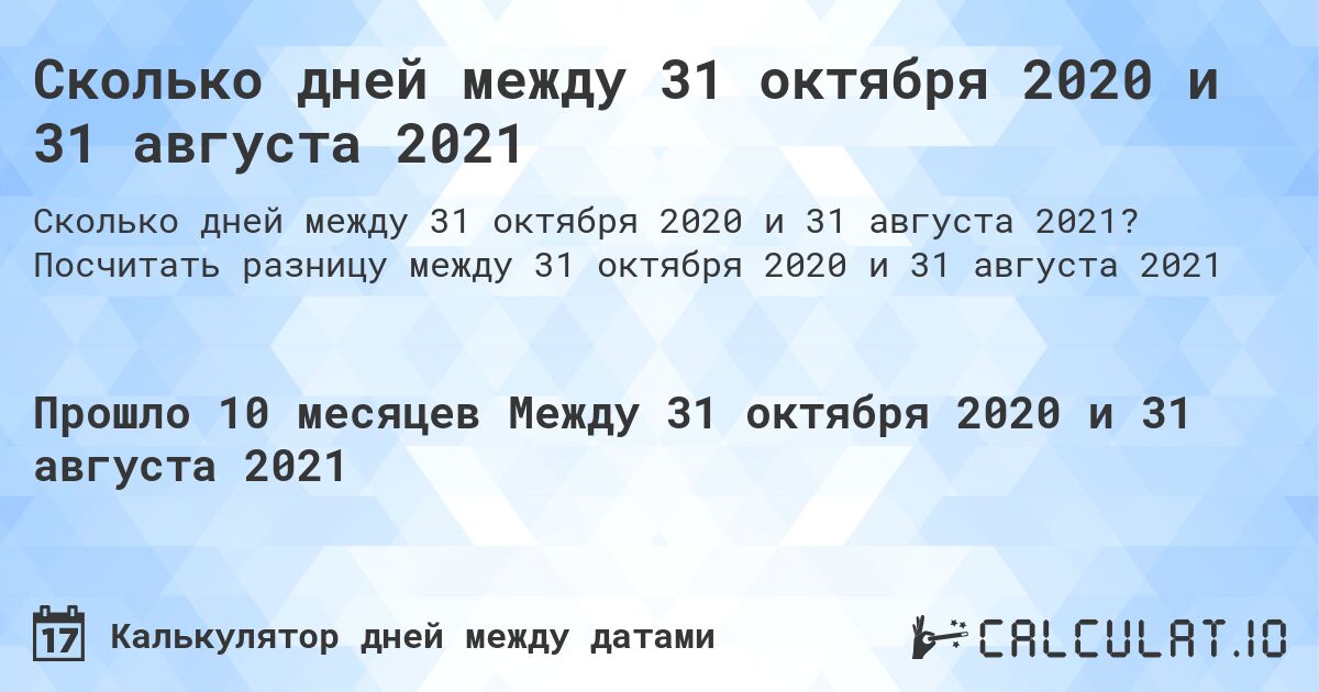 Сколько дней между 31 октября 2020 и 31 августа 2021. Посчитать разницу между 31 октября 2020 и 31 августа 2021