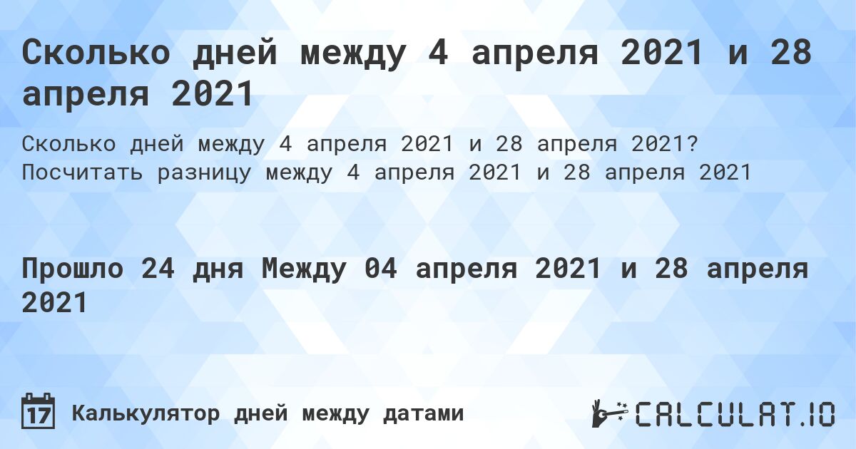 Сколько дней между 4 апреля 2021 и 28 апреля 2021. Посчитать разницу между 4 апреля 2021 и 28 апреля 2021