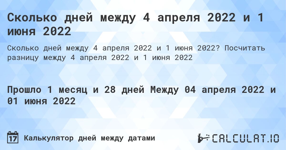 Сколько дней между 4 апреля 2022 и 1 июня 2022. Посчитать разницу между 4 апреля 2022 и 1 июня 2022