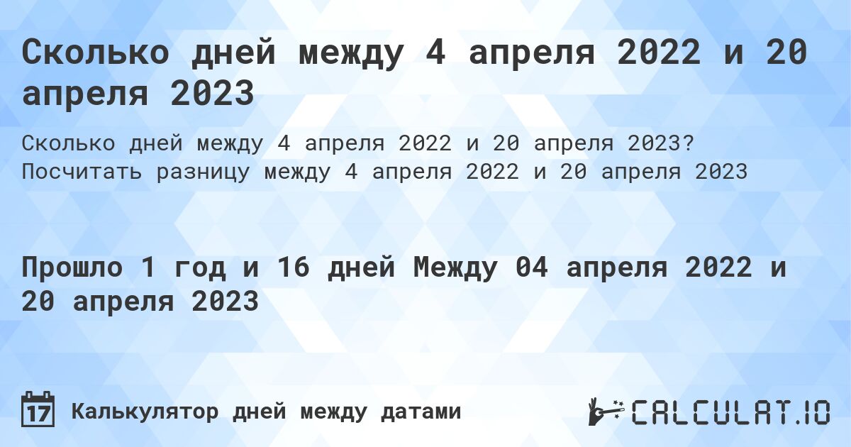 Сколько дней между 4 апреля 2022 и 20 апреля 2023. Посчитать разницу между 4 апреля 2022 и 20 апреля 2023