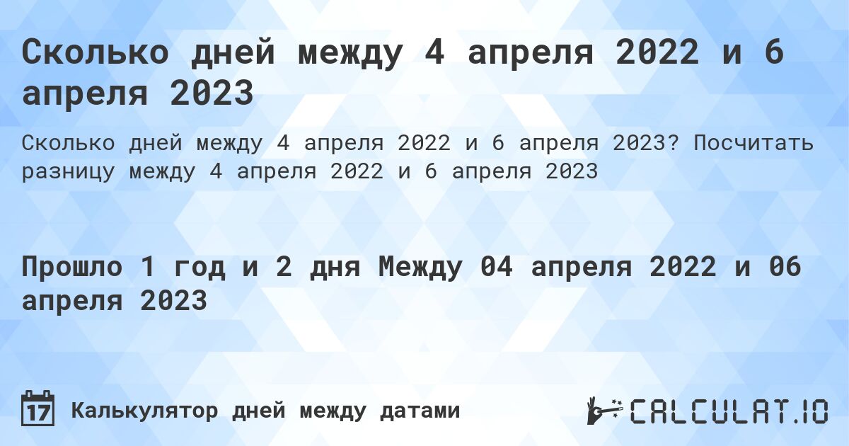 Сколько дней между 4 апреля 2022 и 6 апреля 2023. Посчитать разницу между 4 апреля 2022 и 6 апреля 2023