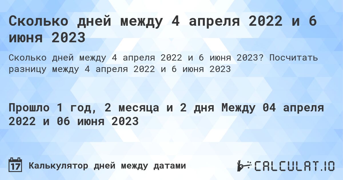 Сколько дней между 4 апреля 2022 и 6 июня 2023. Посчитать разницу между 4 апреля 2022 и 6 июня 2023