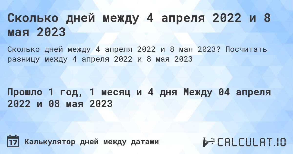 Сколько дней между 4 апреля 2022 и 8 мая 2023. Посчитать разницу между 4 апреля 2022 и 8 мая 2023