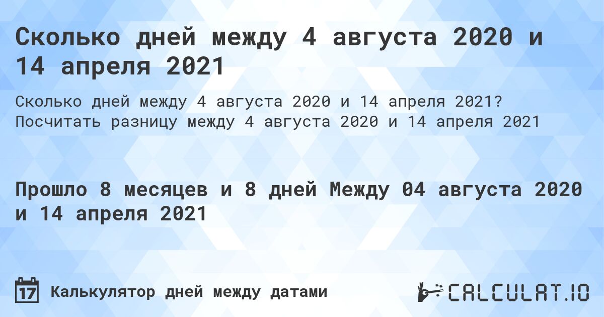Сколько дней между 4 августа 2020 и 14 апреля 2021. Посчитать разницу между 4 августа 2020 и 14 апреля 2021