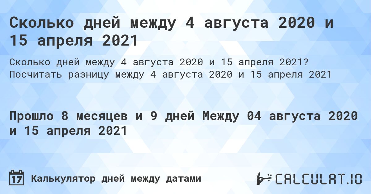 Сколько дней между 4 августа 2020 и 15 апреля 2021. Посчитать разницу между 4 августа 2020 и 15 апреля 2021