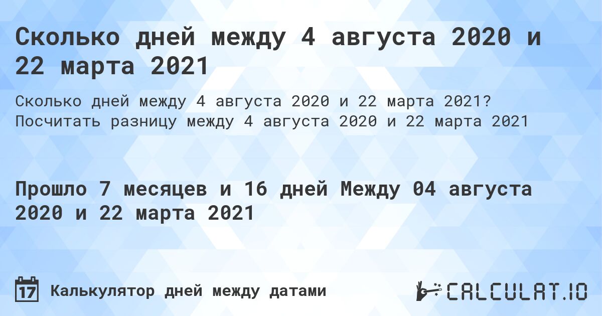Сколько дней между 4 августа 2020 и 22 марта 2021. Посчитать разницу между 4 августа 2020 и 22 марта 2021