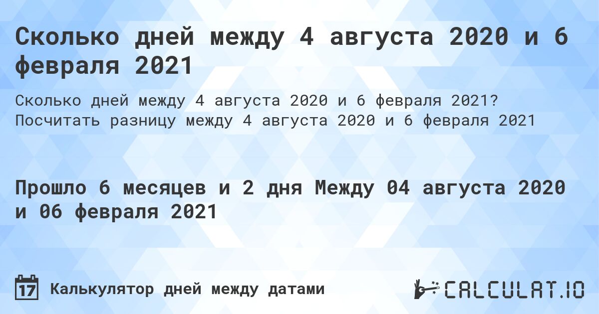 Сколько дней между 4 августа 2020 и 6 февраля 2021. Посчитать разницу между 4 августа 2020 и 6 февраля 2021