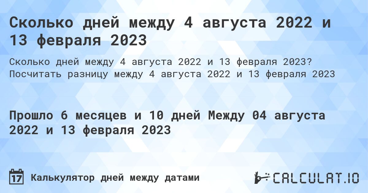Сколько дней между 4 августа 2022 и 13 февраля 2023. Посчитать разницу между 4 августа 2022 и 13 февраля 2023