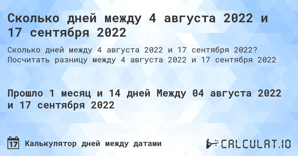 Сколько дней между 4 августа 2022 и 17 сентября 2022. Посчитать разницу между 4 августа 2022 и 17 сентября 2022