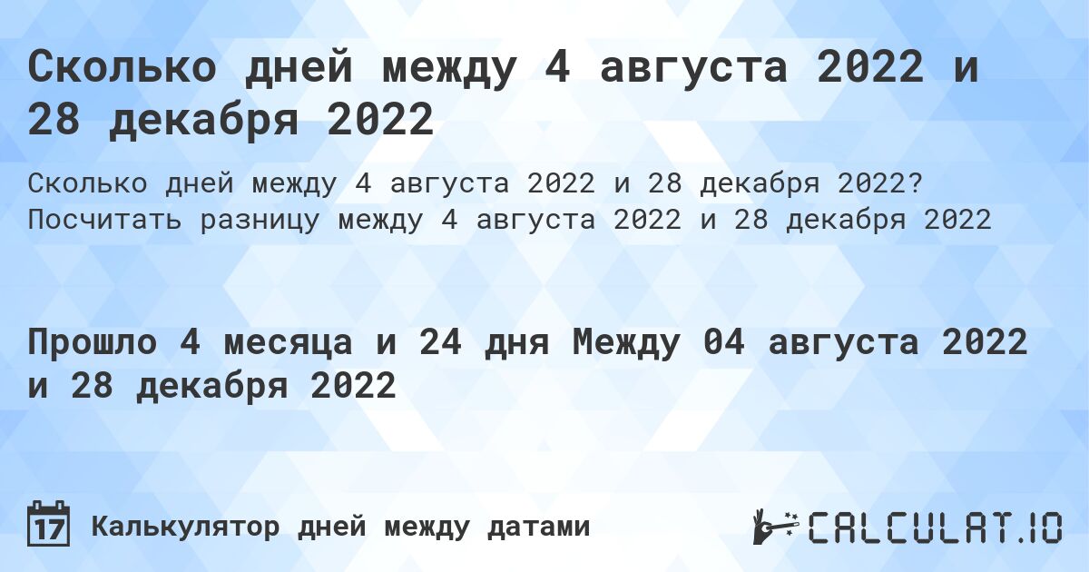 Сколько дней между 4 августа 2022 и 28 декабря 2022. Посчитать разницу между 4 августа 2022 и 28 декабря 2022