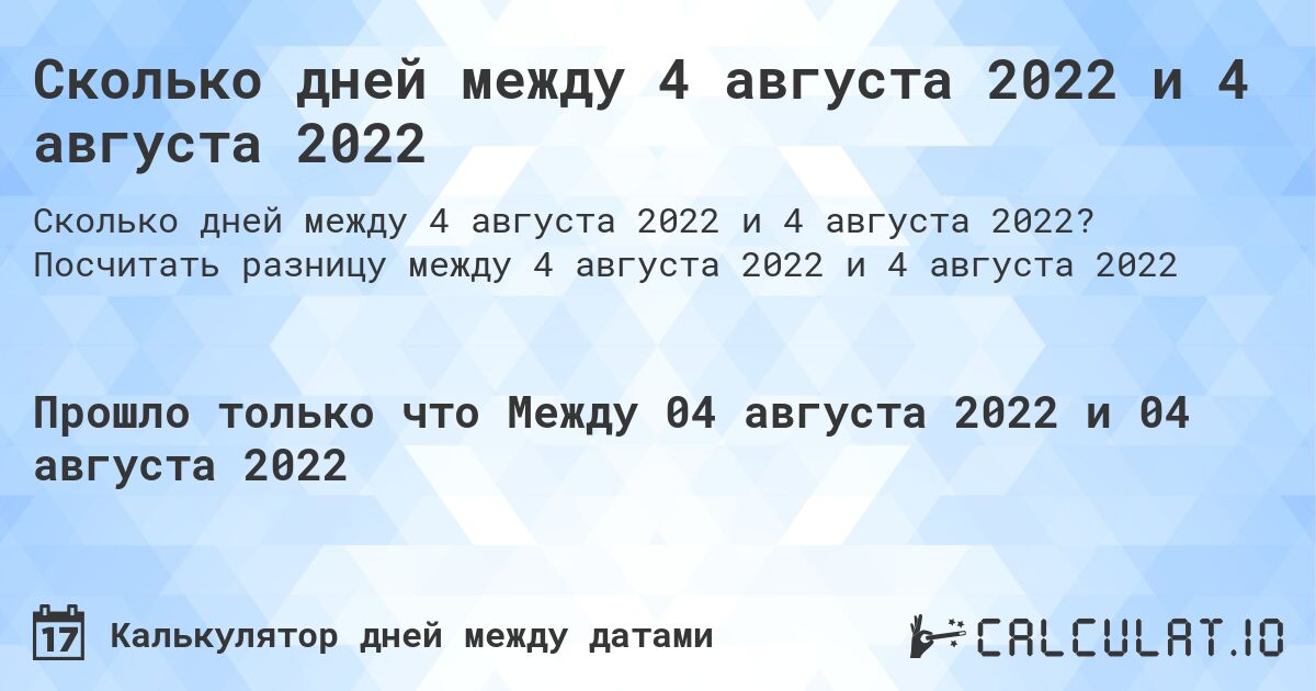 Сколько дней между 4 августа 2022 и 4 августа 2022. Посчитать разницу между 4 августа 2022 и 4 августа 2022