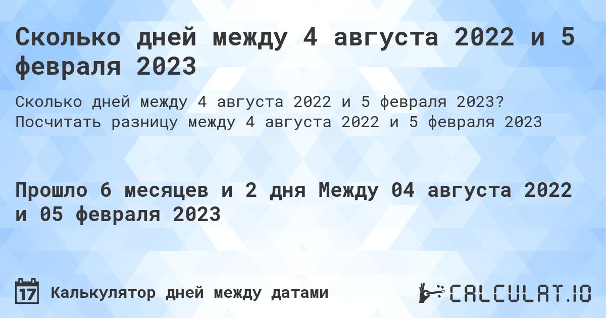 Сколько дней между 4 августа 2022 и 5 февраля 2023. Посчитать разницу между 4 августа 2022 и 5 февраля 2023