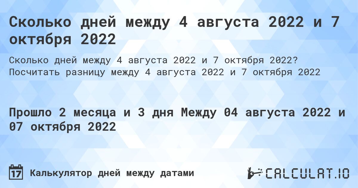 Сколько дней между 4 августа 2022 и 7 октября 2022. Посчитать разницу между 4 августа 2022 и 7 октября 2022