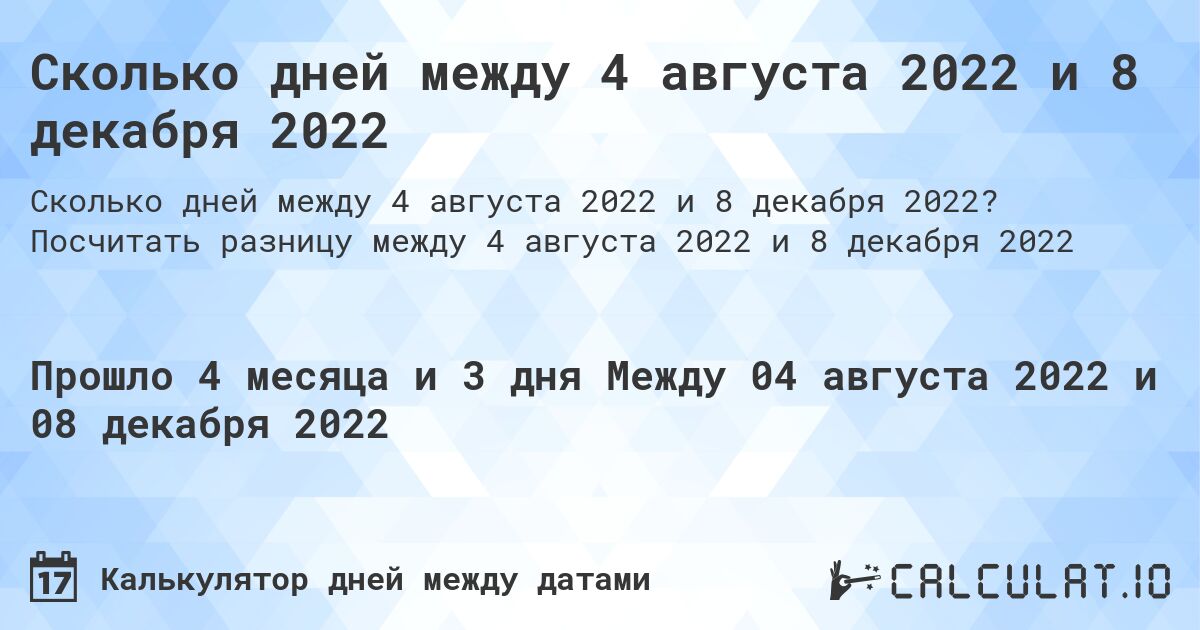 Сколько дней между 4 августа 2022 и 8 декабря 2022. Посчитать разницу между 4 августа 2022 и 8 декабря 2022