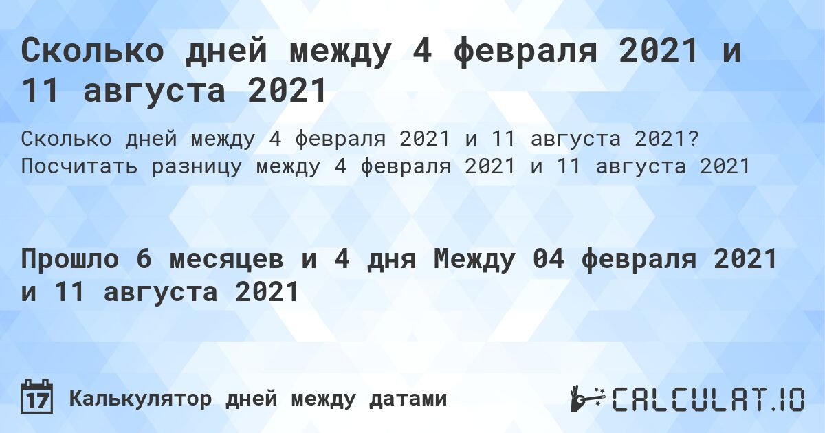 Сколько дней между 4 февраля 2021 и 11 августа 2021. Посчитать разницу между 4 февраля 2021 и 11 августа 2021