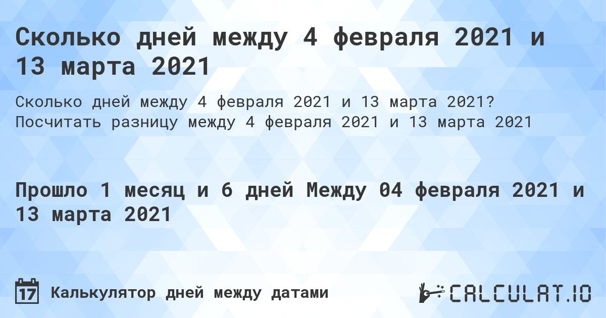 Сколько дней между 4 февраля 2021 и 13 марта 2021. Посчитать разницу между 4 февраля 2021 и 13 марта 2021