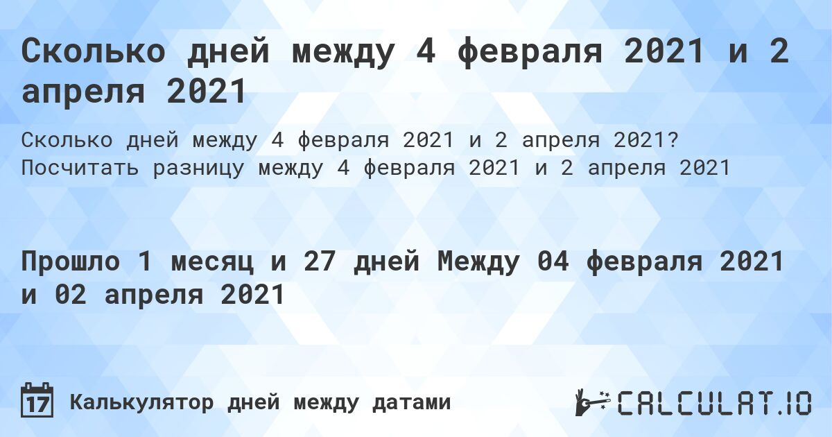 Сколько дней между 4 февраля 2021 и 2 апреля 2021. Посчитать разницу между 4 февраля 2021 и 2 апреля 2021