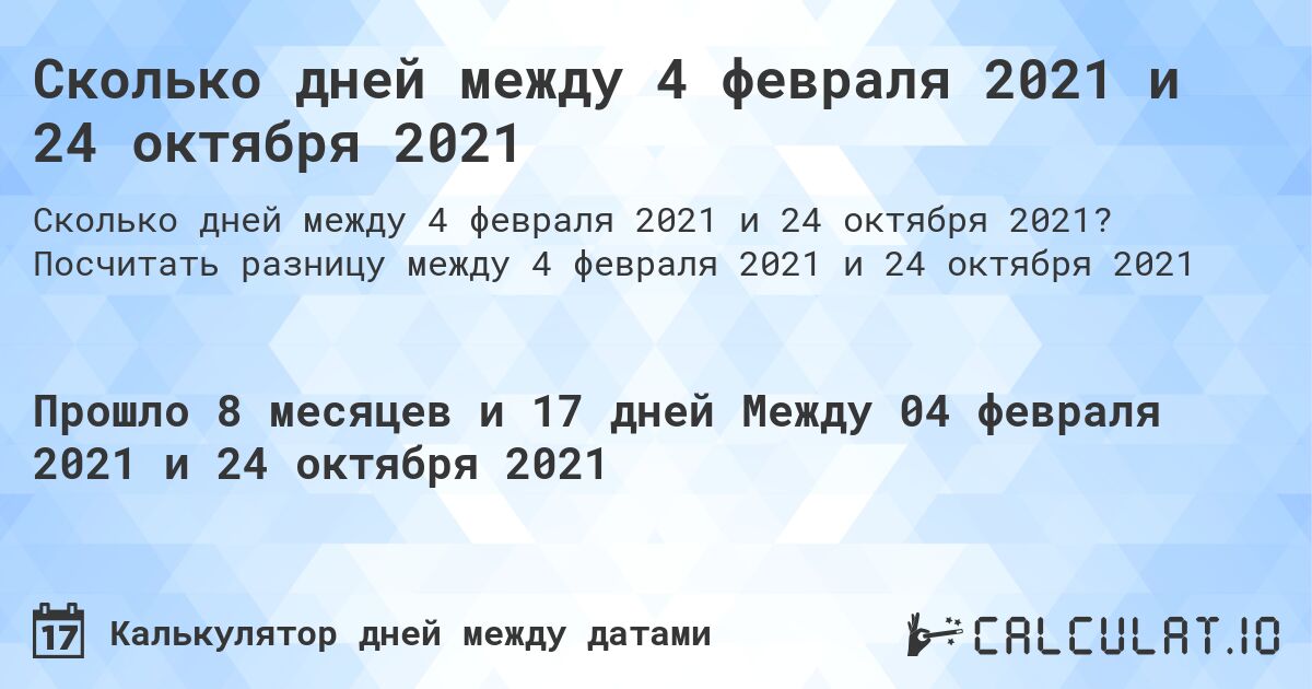 Сколько дней между 4 февраля 2021 и 24 октября 2021. Посчитать разницу между 4 февраля 2021 и 24 октября 2021