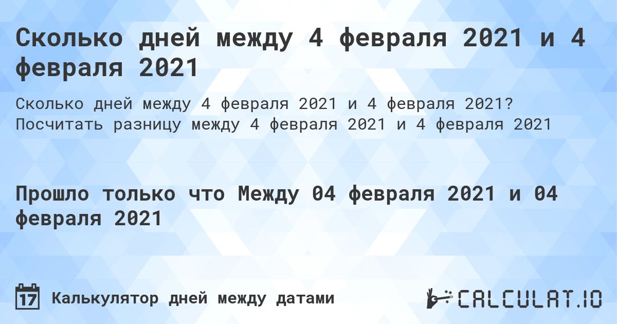 Сколько дней между 4 февраля 2021 и 4 февраля 2021. Посчитать разницу между 4 февраля 2021 и 4 февраля 2021
