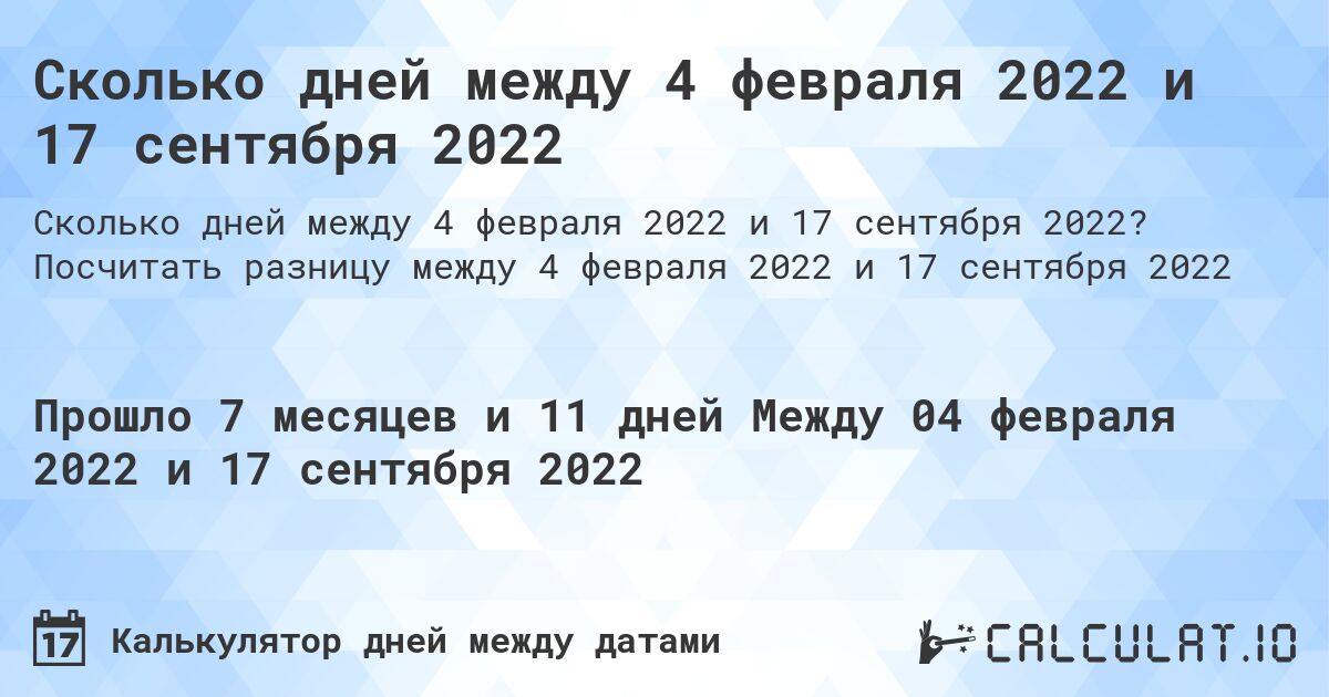 Сколько дней между 4 февраля 2022 и 17 сентября 2022. Посчитать разницу между 4 февраля 2022 и 17 сентября 2022