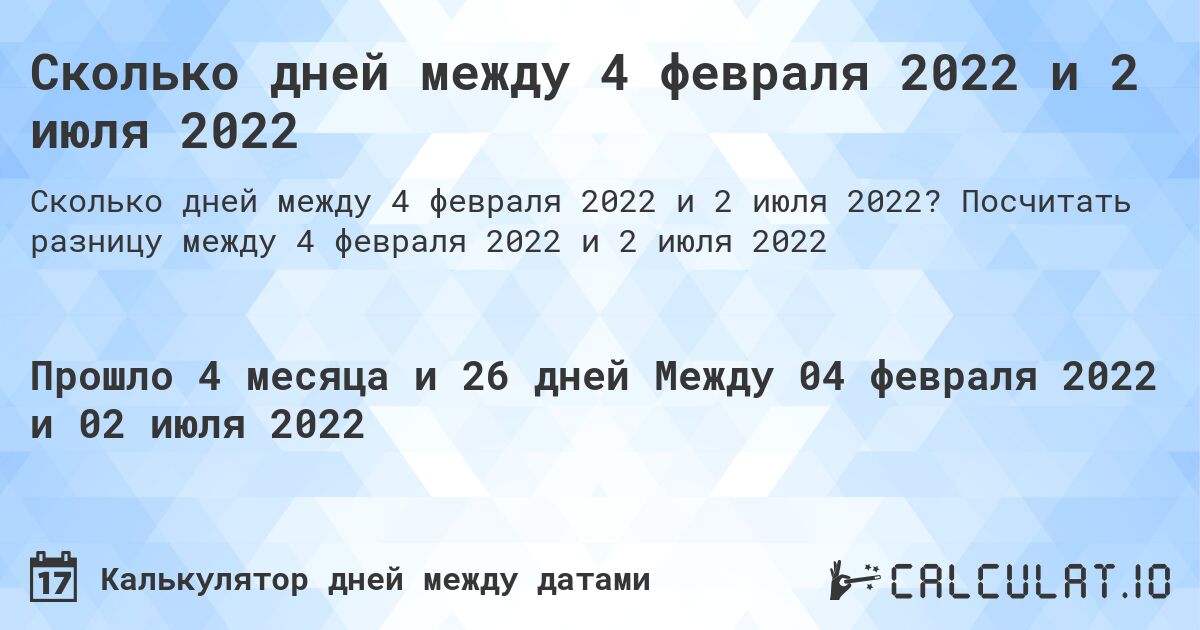 Сколько дней между 4 февраля 2022 и 2 июля 2022. Посчитать разницу между 4 февраля 2022 и 2 июля 2022