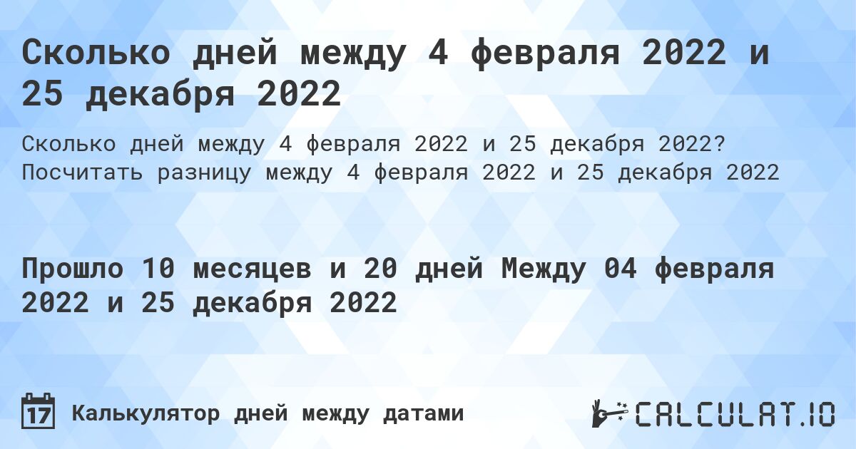 Сколько дней между 4 февраля 2022 и 25 декабря 2022. Посчитать разницу между 4 февраля 2022 и 25 декабря 2022
