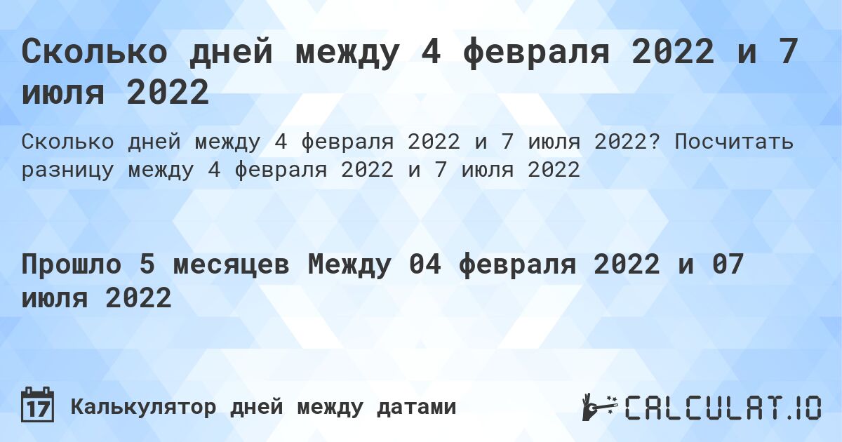 Сколько дней между 4 февраля 2022 и 7 июля 2022. Посчитать разницу между 4 февраля 2022 и 7 июля 2022