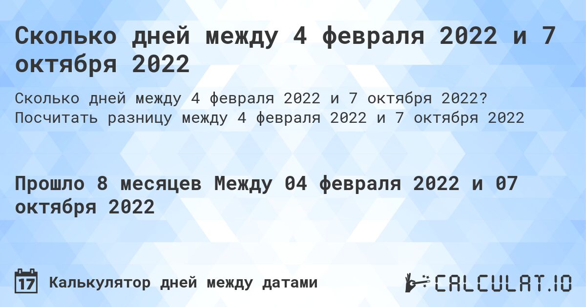 Сколько дней между 4 февраля 2022 и 7 октября 2022. Посчитать разницу между 4 февраля 2022 и 7 октября 2022
