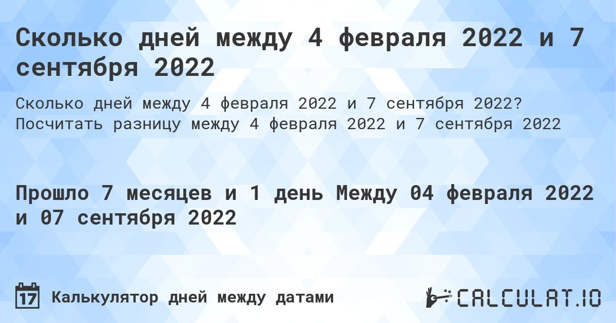 Сколько дней между 4 февраля 2022 и 7 сентября 2022. Посчитать разницу между 4 февраля 2022 и 7 сентября 2022