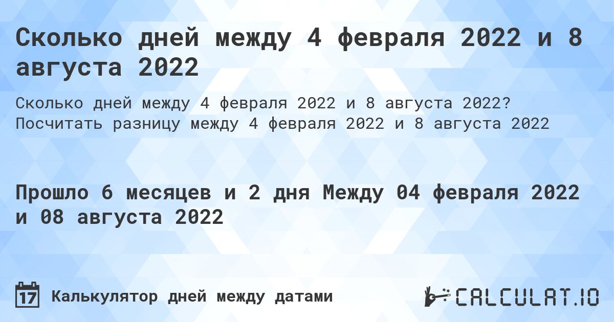 Сколько дней между 4 февраля 2022 и 8 августа 2022. Посчитать разницу между 4 февраля 2022 и 8 августа 2022