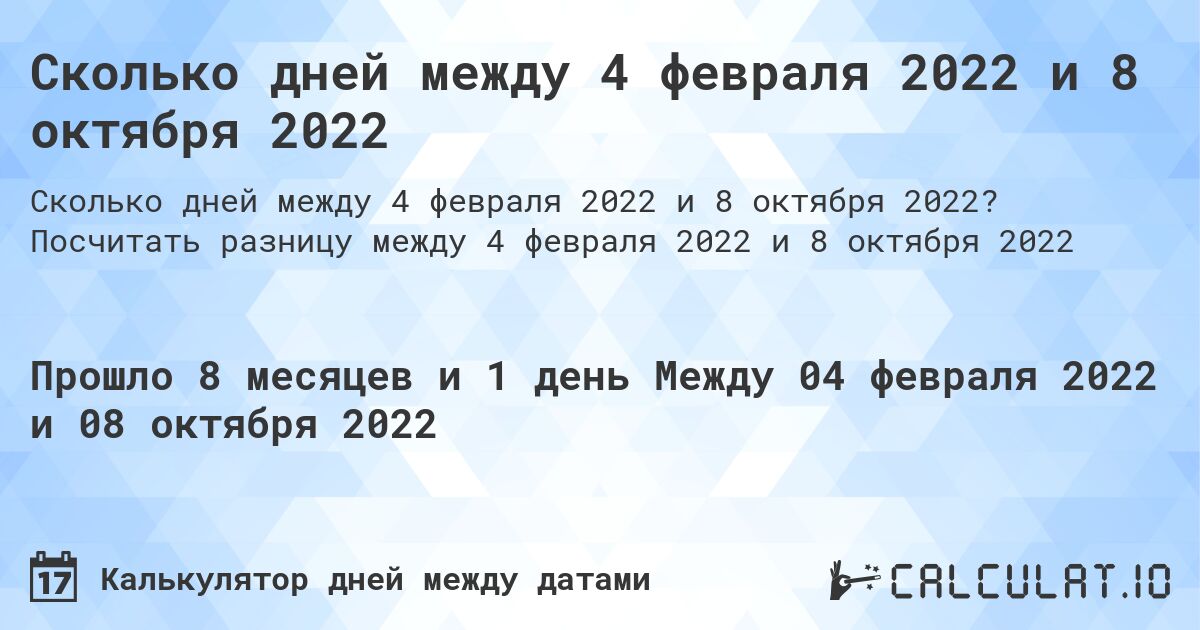 Сколько дней между 4 февраля 2022 и 8 октября 2022. Посчитать разницу между 4 февраля 2022 и 8 октября 2022